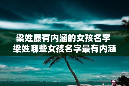 梁姓最有内涵的女孩名字 梁姓哪些女孩名字最有内涵