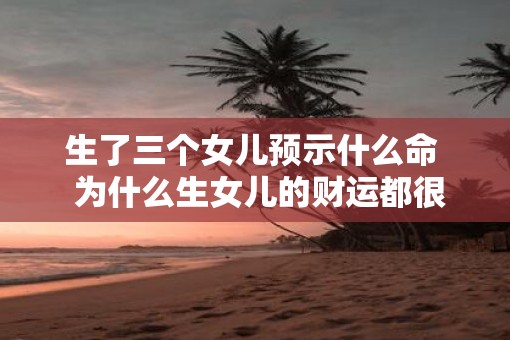 生了三个女儿预示什么命  为什么生女儿的财运都很好