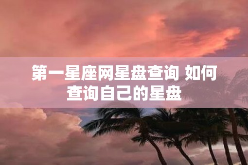 第一星座网星盘查询 如何查询自己的星盘