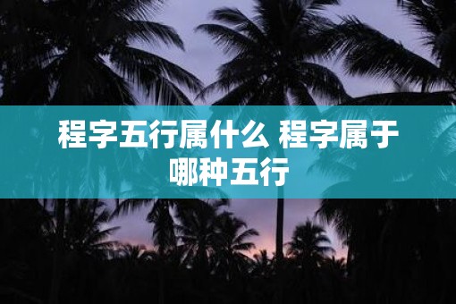 程字五行属什么 程字属于哪种五行