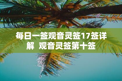 每日一签观音灵签17签详解  观音灵签第十签