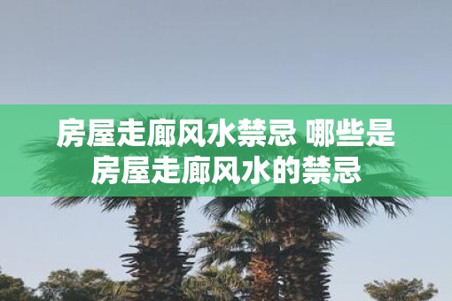 房屋走廊风水禁忌 哪些是房屋走廊风水的禁忌 房屋走廊风水禁忌 哪些是房屋走廊风水的禁忌
