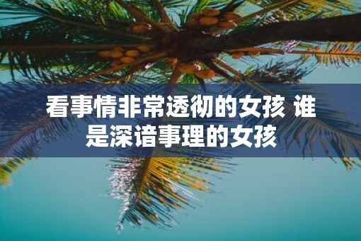 看事情非常透彻的女孩 谁是深谙事理的女孩
