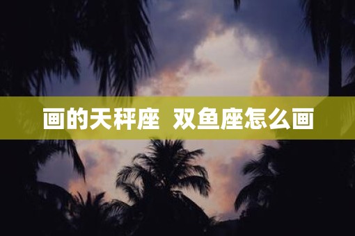 画的天秤座  双鱼座怎么画