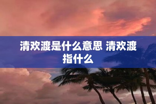 清欢渡是什么意思 清欢渡指什么