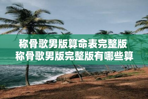 称骨歌男版算命表完整版 称骨歌男版完整版有哪些算命内容