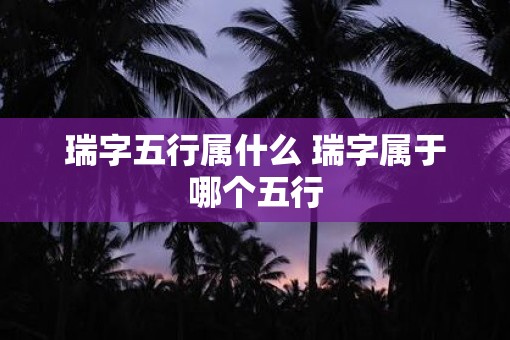 瑞字五行属什么 瑞字属于哪个五行