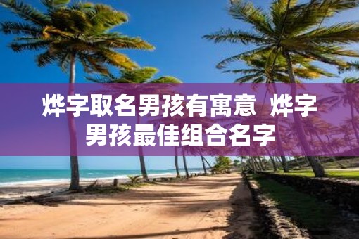 烨字取名男孩有寓意  烨字男孩最佳组合名字
