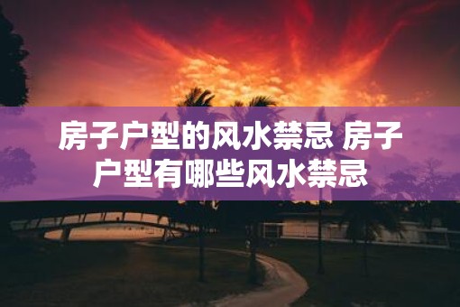 房子户型的风水禁忌 房子户型有哪些风水禁忌
