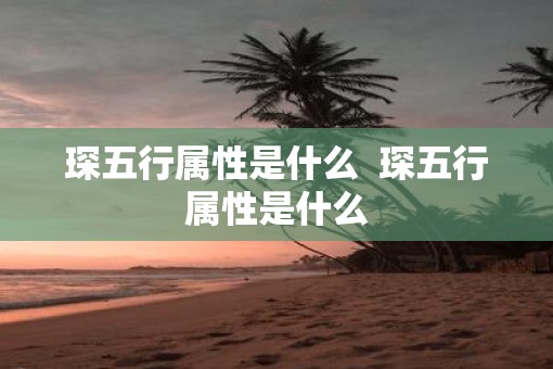 琛五行属性是什么  琛五行属性是什么