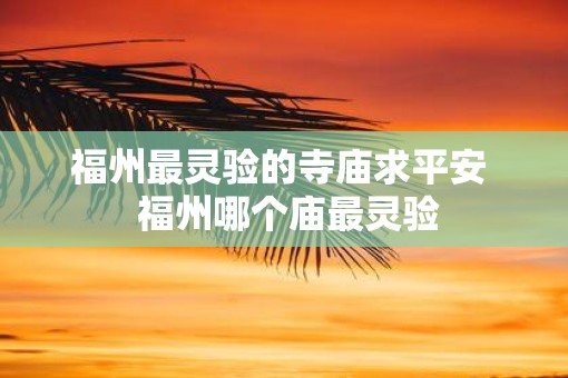 福州最灵验的寺庙求平安  福州哪个庙最灵验