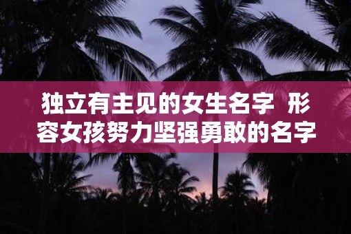 独立有主见的女生名字  形容女孩努力坚强勇敢的名字