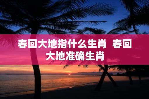 春回大地指什么生肖  春回大地准确生肖