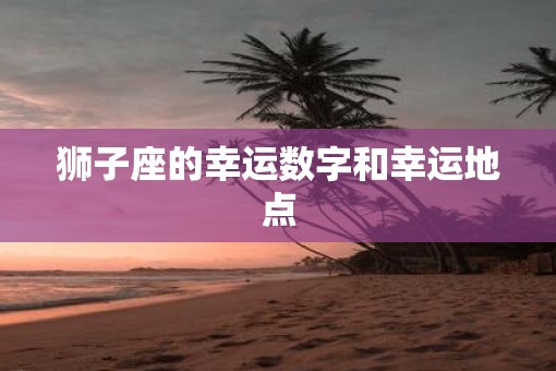 狮子座的幸运数字和幸运地点