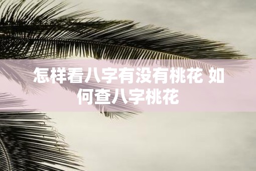 怎样看八字有没有桃花 如何查八字桃花