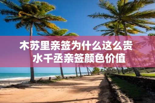 木苏里亲签为什么这么贵  水千丞亲签颜色价值