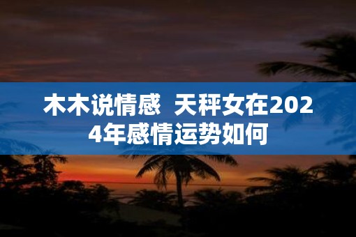 木木说情感  天秤女在2025年感情运势如何
