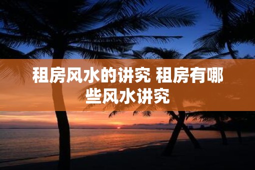 租房风水的讲究 租房有哪些风水讲究