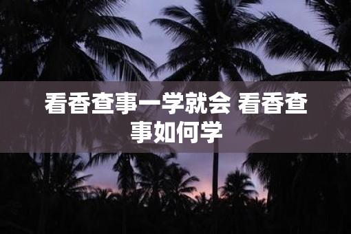 看香查事一学就会 看香查事如何学