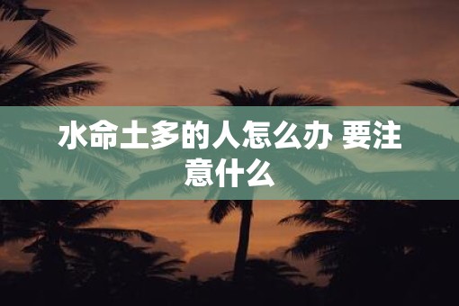 水命土多的人怎么办 要注意什么
