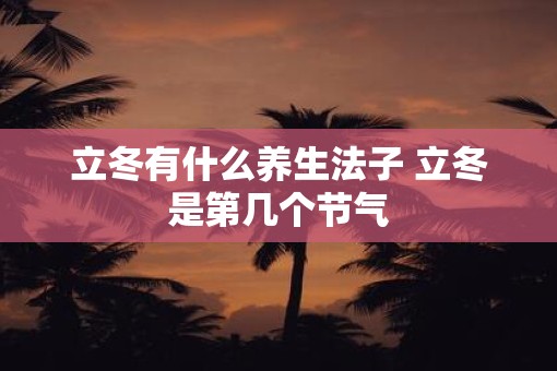立冬有什么养生法子 立冬是第几个节气