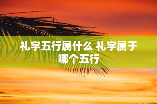 礼字五行属什么 礼字属于哪个五行