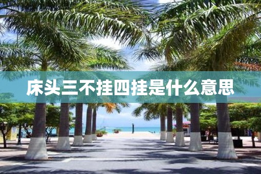 床头三不挂四挂是什么意思