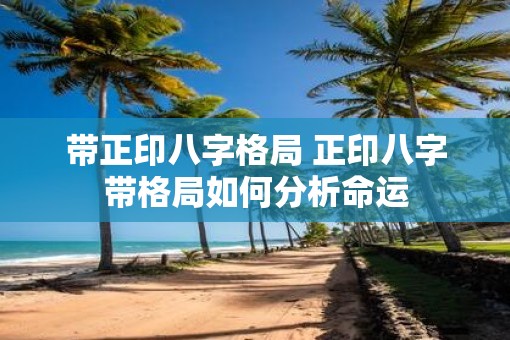 带正印八字格局 正印八字带格局如何分析命运