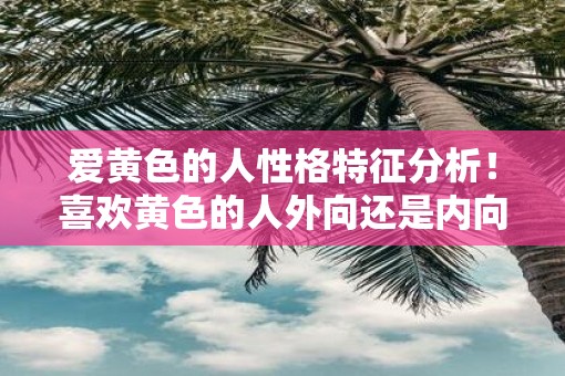 爱黄色的人性格特征分析！喜欢黄色的人外向还是内向