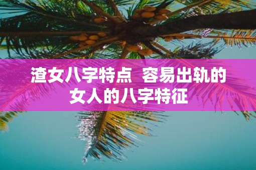 渣女八字特点  容易出轨的女人的八字特征