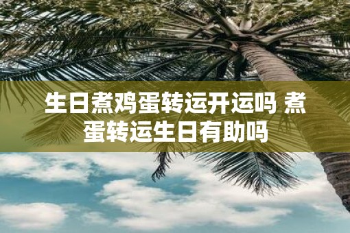 生日煮鸡蛋转运开运吗 煮蛋转运生日有助吗