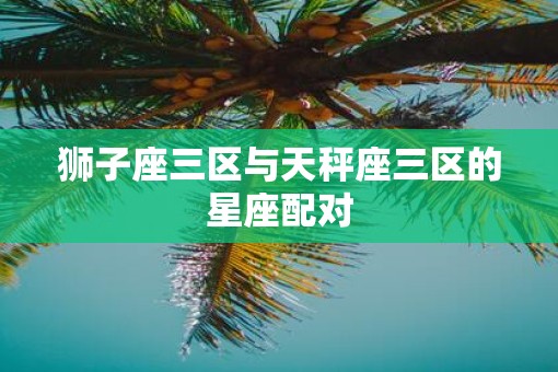 狮子座三区与天秤座三区的星座配对