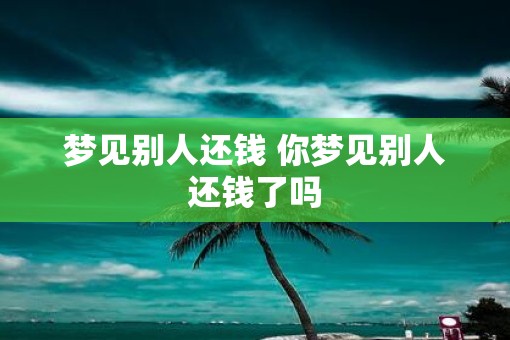 梦见别人还钱 你梦见别人还钱了吗