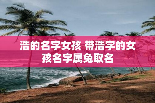 浩的名字女孩 带浩字的女孩名字属兔取名