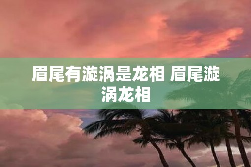 眉尾有漩涡是龙相 眉尾漩涡龙相