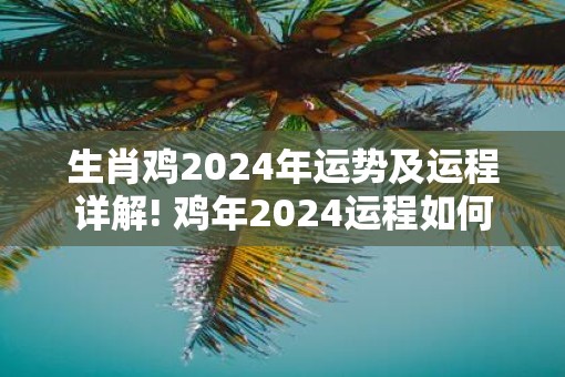 生肖鸡2025年运势及运程详解! 鸡年2025运程如何