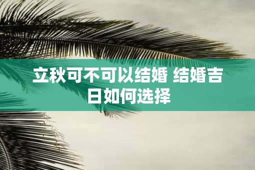 立秋可不可以结婚 结婚吉日如何选择