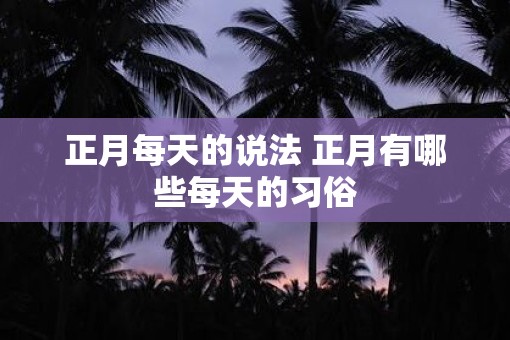 正月每天的说法 正月有哪些每天的习俗