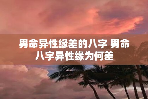 男命异性缘差的八字 男命八字异性缘为何差