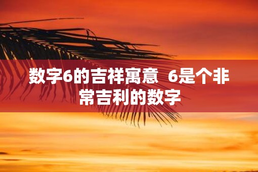 数字6的吉祥寓意  6是个非常吉利的数字