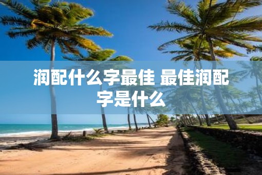 润配什么字最佳 最佳润配字是什么