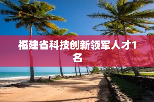 福建省科技创新领军人才1名