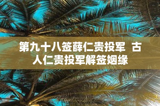 第九十八签薛仁贵投军  古人仁贵投军解签姻缘