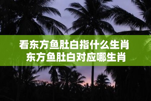 看东方鱼肚白指什么生肖 东方鱼肚白对应哪生肖