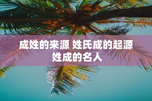 成姓的来源 姓氏成的起源 姓成的名人