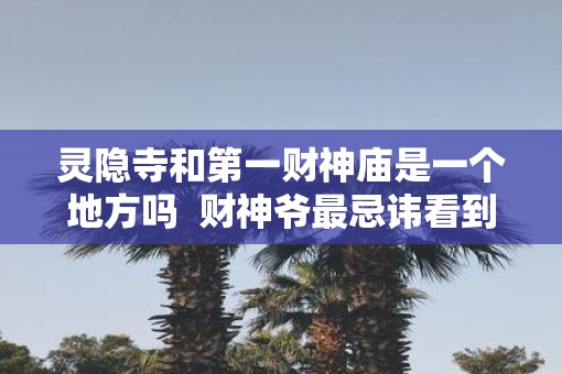 灵隐寺和第一财神庙是一个地方吗  财神爷最忌讳看到什么