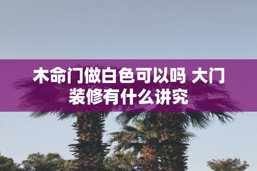 木命门做白色可以吗 大门装修有什么讲究