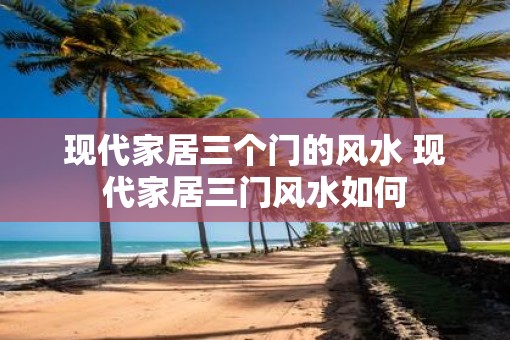 现代家居三个门的风水 现代家居三门风水如何