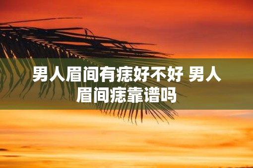 男人眉间有痣好不好 男人眉间痣靠谱吗