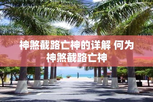 神煞截路亡神的详解 何为神煞截路亡神